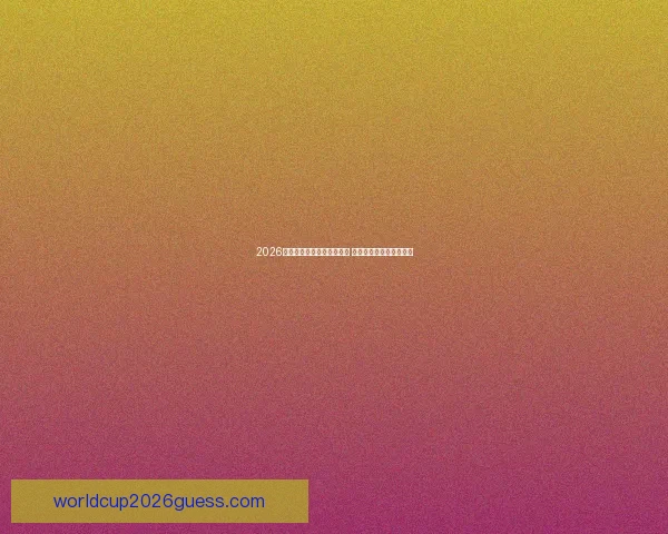 2026年美国世界杯球场全面揭秘 揭开历史性赛事的新篇章